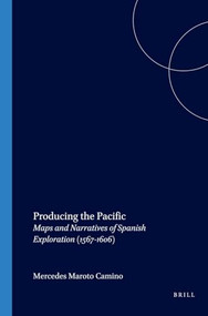 Producing the Pacific (Maps and Narratives of Spanish Exploration (1567-1606)) by Mercedes Maroto Camino, 9789042019942