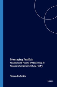 Montaging Pushkin (Pushkin and Visions of Modernity in Russian Twentieth-Century Poetry) by Alexandra Smith, 9789042020122
