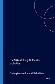 Die Sittenlehre J.G. Fichtes 1798-1812 (German Edition) by Christoph Asmuth, Wilhelm Metz, 9789042020351