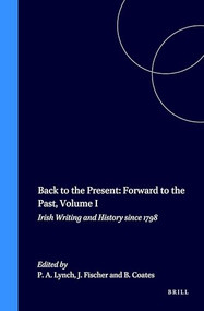 Back to the Present: Forward to the Past, Volume I (Irish Writing and History since 1798) by Patricia A. Lynch, Joachim Fischer, Brian Coates, 9789042020375