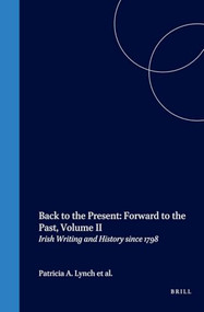 Back to the Present: Forward to the Past, Volume II (Irish Writing and History since 1798) by Patricia A. Lynch, Joachim Fischer, Brian Coates, 9789042020382