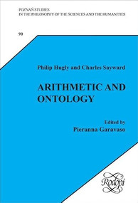 Arithmetic and Ontology (A Non-Realist Philosophy of Arithmetic. Edited by Pieranna Garavaso) by Philip Hugly, Charles Sayward, Pieranna Garavaso, 9789042020474
