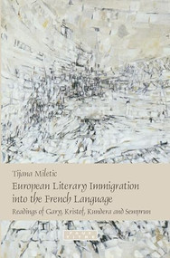 European Literary Immigration into the French Language (Readings of Gary, Kristof, Kundera and Semprun) by Tijana Miletic, 9789042024007