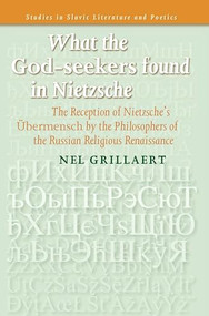 What the God-seekers found in Nietzsche (The Reception of Nietzsche's Übermensch by the Philosophers of the Russian Religious Renaissance) by Nel Grillaert, 9789042024809
