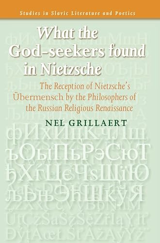 What the God-seekers found in Nietzsche (The Reception of Nietzsche's Übermensch by the Philosophers of the Russian Religious Renaissance) by Nel Grillaert, 9789042024809