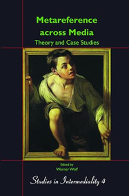 Metareference across Media: Theory and Case Studies (Dedicated to Walter Bernhart on the Occasion of his Retirement) by Werner Wolf, Katharina Bantleon, Jeff Thoss, 9789042026704