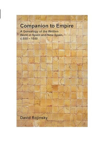 Companion to Empire (A Genealogy of the Written Word in Spain and New Spain, c. 550-1550) by David Rojinsky, 9789042028661