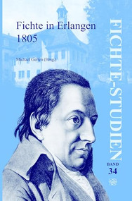 Fichte in Erlangen 1805 (Beiträge zu den Fichte-Tagungen in Rammenau (19.-21. Mai 2005) und in Erlangen (1.-3. Dezember 2005)) (German Edition) by Michael Gerten, 9789042028692