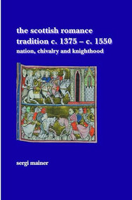 The Scottish Romance Tradition c. 1375-c. 1550 (Nation, Chivalry and Knighthood) by Sergi Mainer, 9789042029750