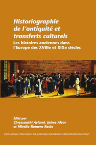 Historiographie de l'antiquité et transferts culturels (Les histoires anciennes dans l'Europe des XVIIIe et XIXe siècles) (French Edition) by Chryssanthi Avlami, Jaime Alvar, Mirella Romero Recio, 9789042030411