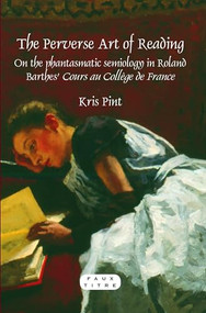 The Perverse Art of Reading (On the phantasmatic semiology in Roland Barthes' Cours au Collège de France) by Kris Pint, 9789042030923