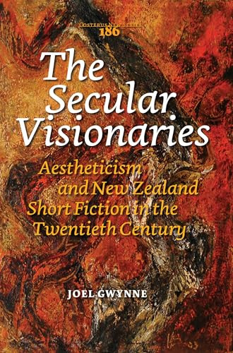 The Secular Visionaries (Aestheticism and New Zealand Short Fiction in the Twentieth Century) by Joel Gwynne, 9789042031845