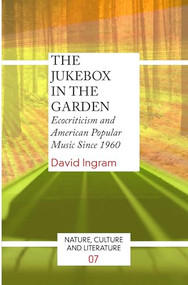 The Jukebox in the Garden (Ecocriticism and American Popular Music Since 1960) by David Ingram, 9789042032095