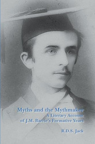 Myths and the Mythmaker (A Literary Account of J.M. Barrie's Formative Years) by R.D.S. Jack, 9789042032187