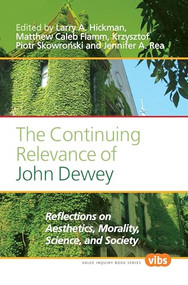 The Continuing Relevance of John Dewey (Reflections on Aesthetics, Morality, Science, and Society) by Larry A. Hickman, Matthew Caleb Flamm, Krzysztof Piotr Skowroński, Jennifer A. Rea, 9789042032323