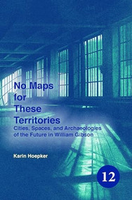 No Maps for These Territories (Cities, Spaces, and Archaeologies of the Future in William Gibson) by Karin Hoepker, 9789042033535