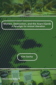 Women, Destruction, and the Avant-Garde (A Paradigm for Animal Liberation) by Kim Socha, 9789042034235