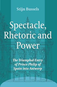 Spectacle, Rhetoric and Power (The Triumphal Entry of Prince Philip of Spain into Antwerp) by Stijn Bussels, 9789042034716