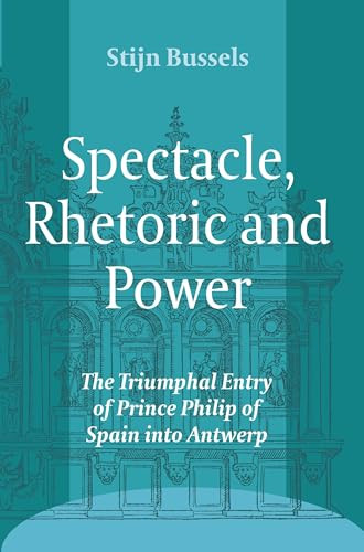 Spectacle, Rhetoric and Power (The Triumphal Entry of Prince Philip of Spain into Antwerp) by Stijn Bussels, 9789042034716