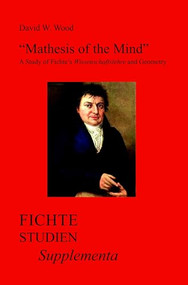 "Mathesis of the Mind" (A Study of Fichte's Wissenschaftslehre and Geometry) by David W. Wood, 9789042034914