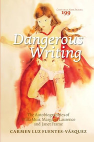Dangerous Writing (The Autobiographies of Willa Muir, Margaret Laurence and Janet Frame) by Carmen Luz Fuentes-Vásquez, 9789042036499