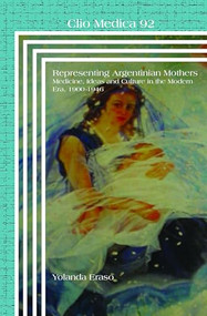 Representing Argentinian Mothers (Medicine, Ideas and Culture in the Modern Era, 1900-1946) by Yolanda Eraso, 9789042037045