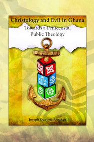 Christology and Evil in Ghana (Towards a Pentecostal Public Theology) by Joseph Quayesi-Amakye, 9789042037533