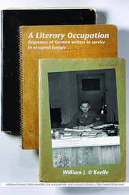 A Literary Occupation (Responses of German writers in service in occupied Europe) by William J. O'Keeffe, 9789042037700