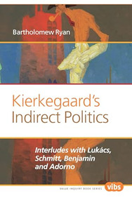Kierkegaard's Indirect Politics (Interludes with Lukács, Schmitt, Benjamin and Adorno) by Bartholomew Ryan, 9789042038134