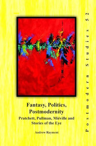 Fantasy, Politics, Postmodernity (Pratchett, Pullman, Miéville and Stories of the Eye) by Andrew Rayment, 9789042038585