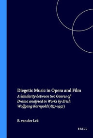 Diegetic Music in Opera and Film (A Similarity between two Genres of Drama analysed in Works by Erich Wolfgang Korngold (1897-1957)) by Robbert van der Lek, 9789051832617