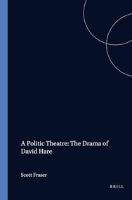 A Politic Theatre: The Drama of David Hare by Scott Fraser, 9789051835694