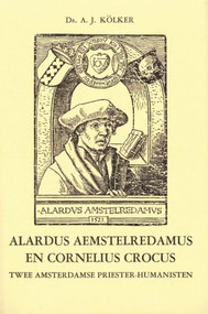 Alardus Aemstelredamus en Cornelius Crocus (Twee Amsterdamse Priester-humanisten) (Dutch; Flemish Edition) by A.J. Kölker, 9789061948001