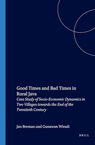Good Times and Bad Times in Rural Java (Case Study of Socio-Economic Dynamics in Two Villages towards the End of the Twentieth Century) by J. Breman, 9789067181877