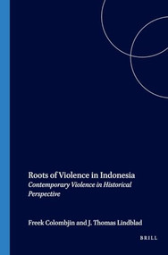 Roots of Violence in Indonesia (Contemporary Violence in Historical Perspective) by Freek Colombijn, J.Th. Lindblad, 9789067181884