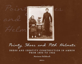 Pointy Shoes and Pith Helmets (Dress and Identity Construction in Ambon from 1850 to 1942) by Marianne Hulsbosch, 9789067183390