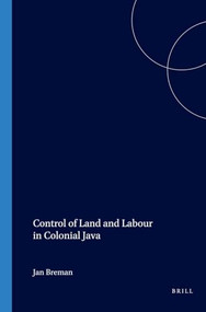 Control of Land and Labour in Colonial Java by J. Breman, 9789067650489