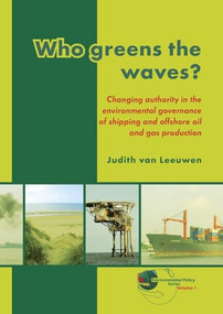 Who greens the waves? (Changing authority in the environmental governance of shipping and offshore oil and gas production) by Judith van Leeuwen, 9789086861439