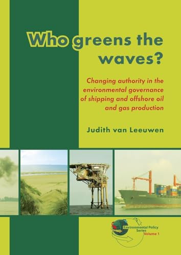 Who greens the waves? (Changing authority in the environmental governance of shipping and offshore oil and gas production) by Judith van Leeuwen, 9789086861439