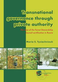 Transnational governance through private authority (The case of Forest Stewardship Council certification in Russia) by Maria S. Tysiachniouk, 9789086862184