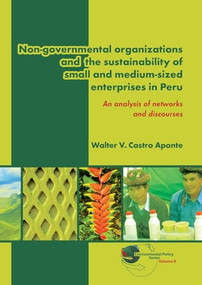Non-governmental organizations and the sustainability of small and medium-sized enterprises in Peru (An analysis of networks and discourses) by Walter V. Castro Aponte, 9789086862290