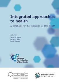 Integrated approaches to health (A handbook for the evaluation of One Health) by Simon R. Rüegg, Barbara Häsler, Jakob Zinsstag, 9789086863242