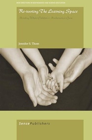 Re-Rooting the Learning Space (Minding Where Children's Mathematics Grow) by Jennifer S. Thom, 9789460914294