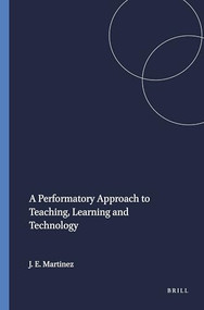 A Performatory Approach to Teaching, Learning and Technology by Jaime E. Martinez, 9789460916656