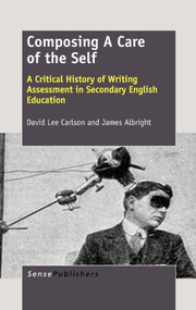Composing A Care of the Self (A Critical History of Writing Assessment in Secondary English Education) by David Lee Carlson, James Albright, 9789462090217