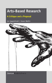 Arts-Based Research (A Critique and a Proposal) by Jan Jagodzinski, Jason Wallin, 9789462091849