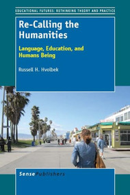 Re-Calling the Humanities (Language, Education, and Humans Being) by Russell H. Hvolbek, 9789462093133