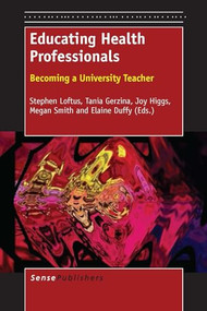 Educating Health Professionals (Becoming a University Teacher) by Stephen Loftus, Tania Gerzina, Joy Higgs, Megan Smith, Elaine Duffy, 9789462093522
