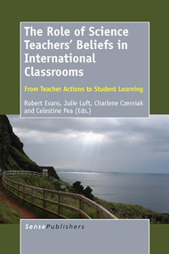 The Role of Science Teachers' Beliefs in International Classrooms (From Teacher Actions to Student Learning) by Robert H. Evans, Julie A. Luft, Charlene M. Czerniak, Celestine H. Pea, 9789462095564