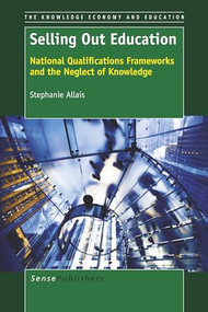 Selling Out Education (National Qualifications Frameworks and the Neglect of Knowledge) by Stephanie Allais, 9789462095779